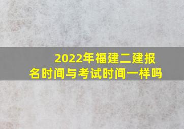 2022年福建二建报名时间与考试时间一样吗