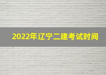 2022年辽宁二建考试时间