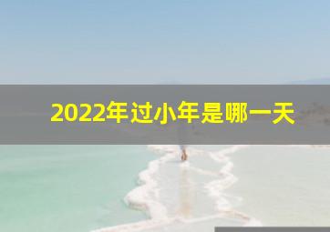 2022年过小年是哪一天