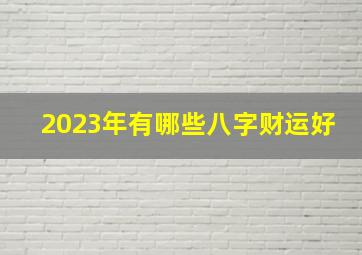 2023年有哪些八字财运好