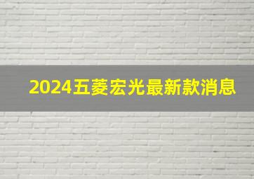 2024五菱宏光最新款消息