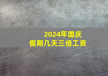 2024年国庆假期几天三倍工资