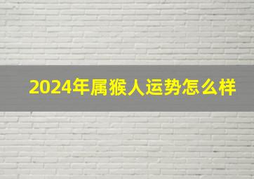 2024年属猴人运势怎么样