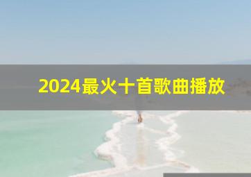 2024最火十首歌曲播放