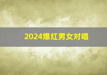 2024爆红男女对唱