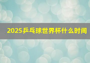 2025乒乓球世界杯什么时间