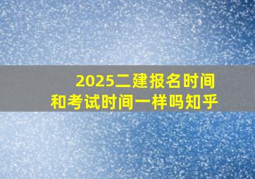 2025二建报名时间和考试时间一样吗知乎