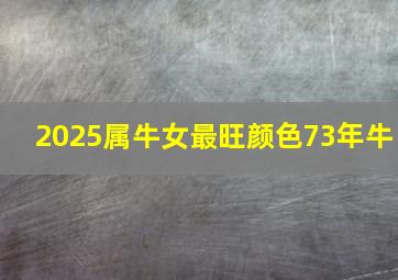 2025属牛女最旺颜色73年牛