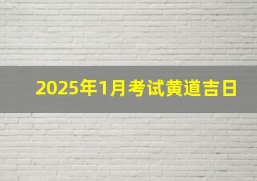 2025年1月考试黄道吉日