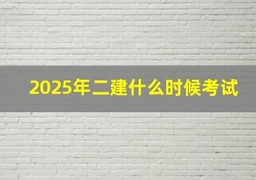 2025年二建什么时候考试