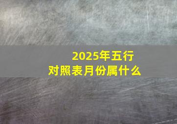 2025年五行对照表月份属什么