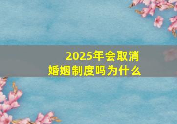 2025年会取消婚姻制度吗为什么