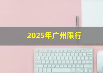 2025年广州限行