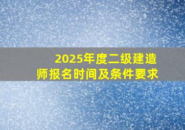 2025年度二级建造师报名时间及条件要求