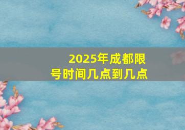 2025年成都限号时间几点到几点