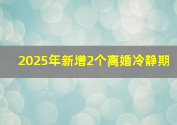 2025年新增2个离婚冷静期