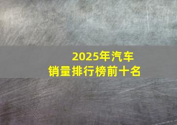 2025年汽车销量排行榜前十名