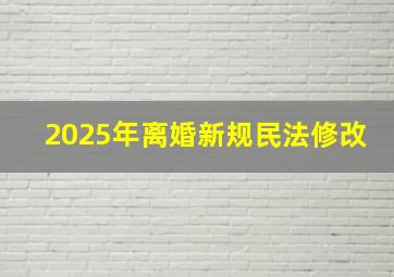 2025年离婚新规民法修改