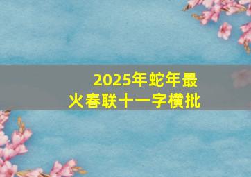 2025年蛇年最火春联十一字横批