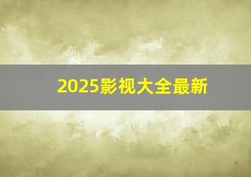 2025影视大全最新