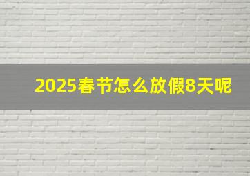 2025春节怎么放假8天呢