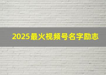 2025最火视频号名字励志