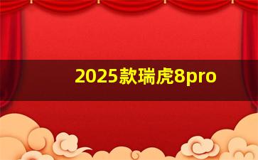 2025款瑞虎8pro