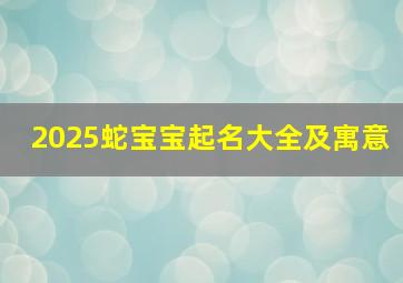 2025蛇宝宝起名大全及寓意