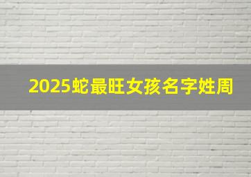 2025蛇最旺女孩名字姓周