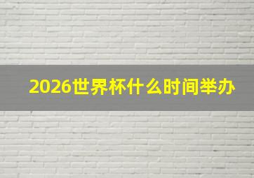 2026世界杯什么时间举办