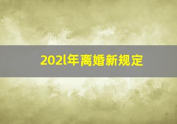 202l年离婚新规定