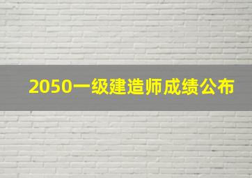 2050一级建造师成绩公布