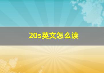 20s英文怎么读