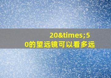 20×50的望远镜可以看多远