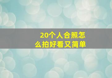 20个人合照怎么拍好看又简单