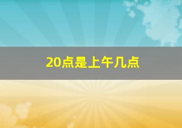 20点是上午几点