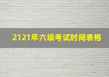 2121年六级考试时间表格