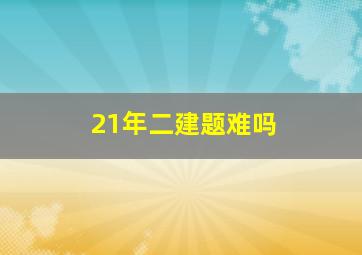 21年二建题难吗