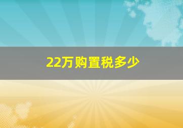 22万购置税多少