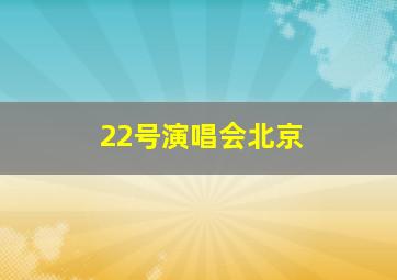 22号演唱会北京