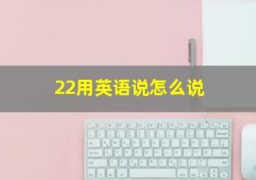 22用英语说怎么说