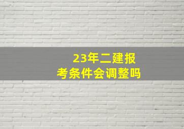 23年二建报考条件会调整吗