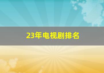 23年电视剧排名