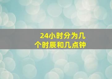 24小时分为几个时辰和几点钟