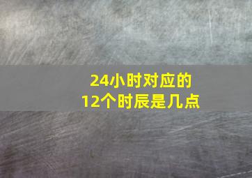 24小时对应的12个时辰是几点