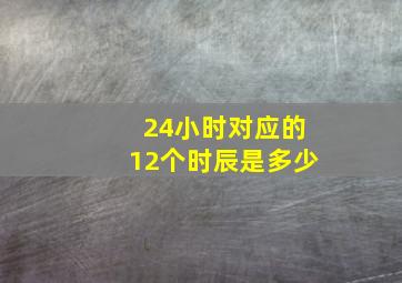 24小时对应的12个时辰是多少