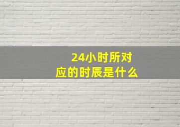 24小时所对应的时辰是什么