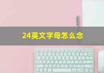 24英文字母怎么念