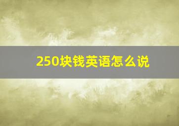 250块钱英语怎么说