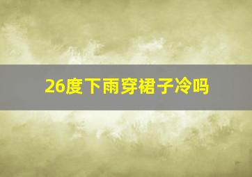 26度下雨穿裙子冷吗